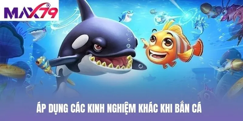 Áp dụng các kinh nghiệm khác khi bắn cá