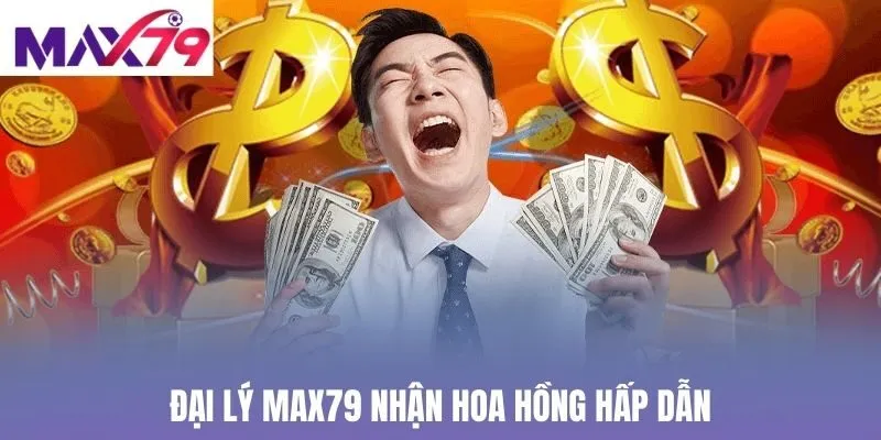 Đại lý Max79 nhận hoa hồng hấp dẫn