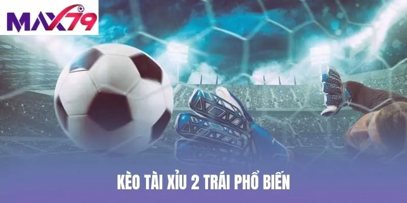 Kèo tài xỉu 2 trái phổ biến