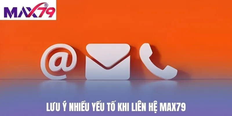Lưu ý nhiều yếu tố khi liên hệ Max79