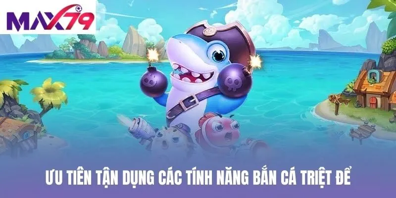 Ưu tiên tận dụng các tính năng bắn cá triệt để